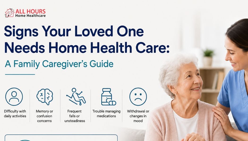 Signs Your Loved One Needs Home Health Care: A Family Caregiver’s Guide